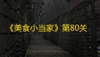 《美食小当家》第80关通关攻略